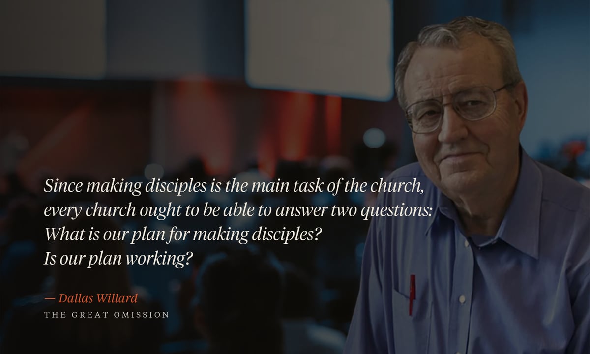 “Since making disciples is the main task of the church, every church ought to be able to answer two questions: What is our plan for making disciples? Is our plan working?” — Dallas Willard, The Great Omission